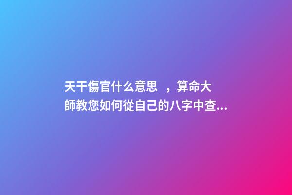 天干傷官什么意思，算命大師教您如何從自己的八字中查看住宅環境情況之「二」